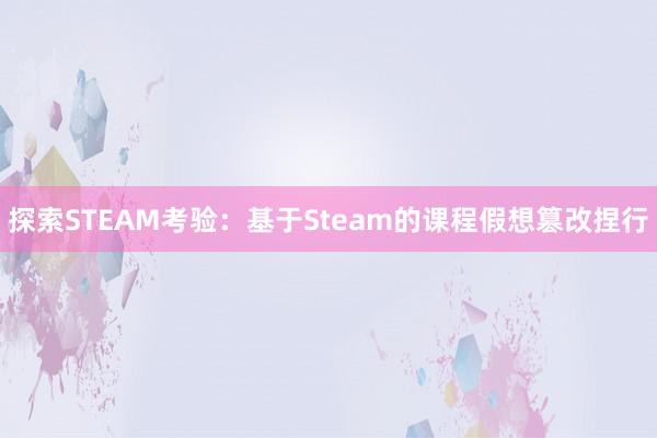 探索STEAM考验：基于Steam的课程假想篡改捏行